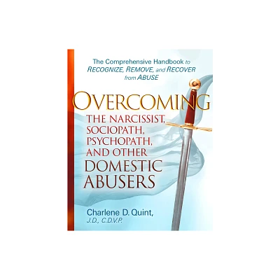 Overcoming the Narcissist, Sociopath, Psychopath, and Other Domestic Abusers - by Charlene D Quint (Hardcover)