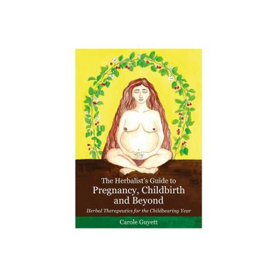 The Herbalists Guide to Pregnancy, Childbirth and Beyond - by Carole Guyett (Paperback)