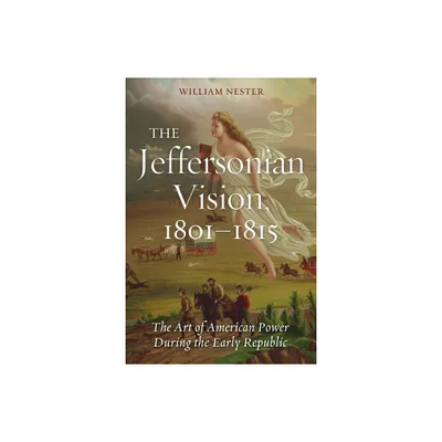 The Jeffersonian Vision, 1801-1815 - by William Nester (Hardcover)