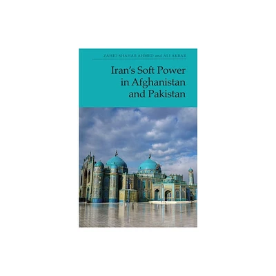 Irans Soft Power in Afghanistan and Pakistan - by Zahid Shahab Ahmed & Ali Akbar (Hardcover)