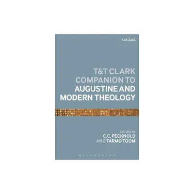 The T&t Clark Companion to Augustine and Modern Theology - (Bloomsbury Companions) by C C Pecknold & Tarmo Toom (Paperback)