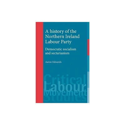 A History of the Northern Ireland Labour Party - (Critical Labour Movement Studies) by Aaron Edwards (Paperback)