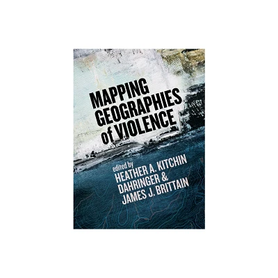 Mapping Geographies of Violence - by Heather A Kitchin Dahringer & James J Brittain (Paperback)