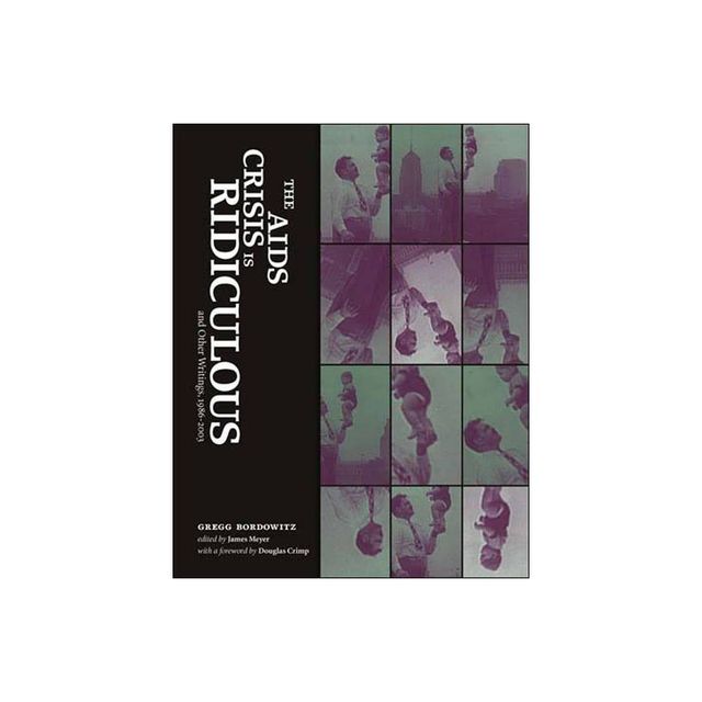 The AIDS Crisis Is Ridiculous and Other Writings, 1986-2003 - (Writing Art) by Gregg Bordowitz (Paperback)