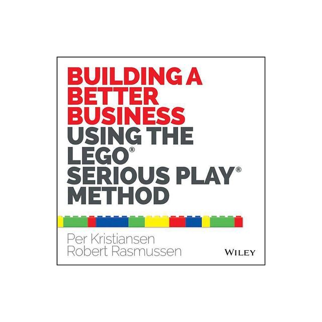 Building a Better Business Using the Lego Serious Play Method - by Per Kristiansen & Robert Rasmussen (Paperback)