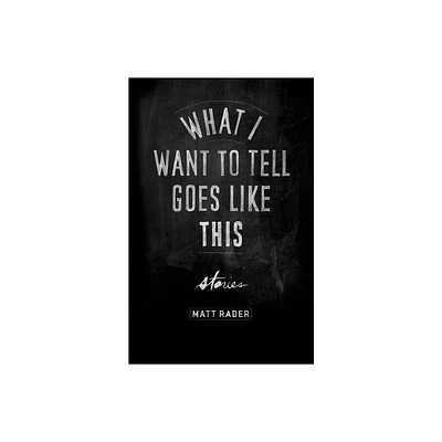 What I Want to Tell Goes Like This - by Matt Rader (Paperback)