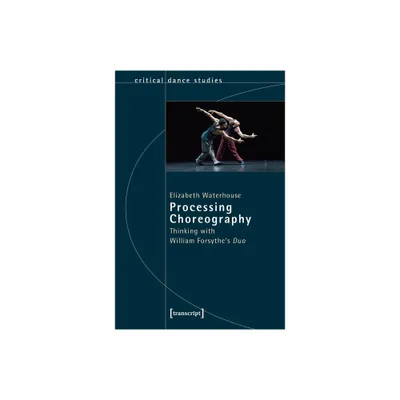 Processing Choreography - (Critical Dance Studies) by Elizabeth Waterhouse (Paperback)