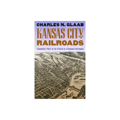 Kansas City and the Railroads - by Charles N Glaab (Paperback)