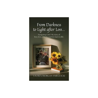 From Darkness to Light after Loss... - by Lauren Morgan Sniegocki (Paperback)