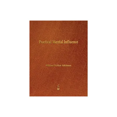 Practical Mental Influence - by William Walker Atkinson (Paperback)