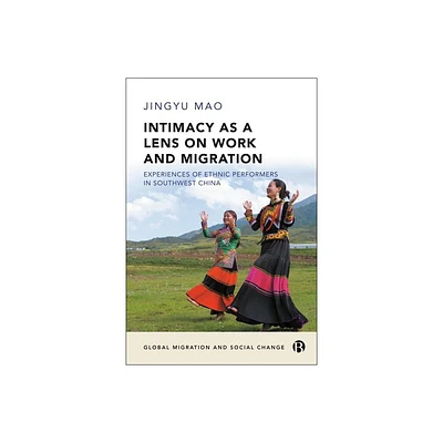 Intimacy as a Lens on Work and Migration - (Global Migration and Social Change) by Jingyu Mao (Hardcover)