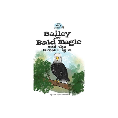 Bailey the Bald Eagle and the Great Flight - (Very Wild Life) by Nathan Dye (Paperback)