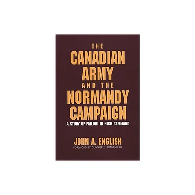 The Canadian Army and the Normandy Campaign - by John a English (Hardcover)