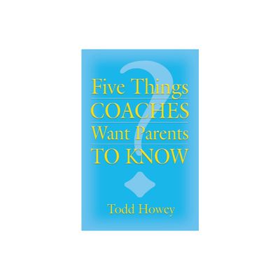 Five Things Coaches Want Parents to Know - by Todd Howey (Paperback)