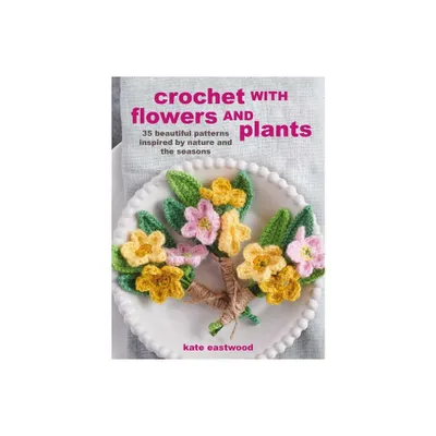 Crochet with Flowers and Plants - by Kate Eastwood (Paperback)