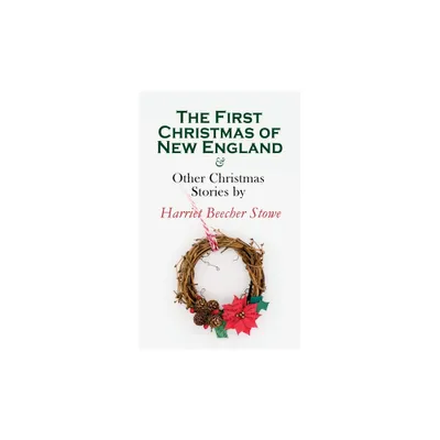 The First Christmas of New England & Other Christmas Stories by Harriet Beecher Stowe - (Paperback)