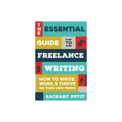 The Essential Guide to Freelance Writing - by Zachary Petit (Paperback)