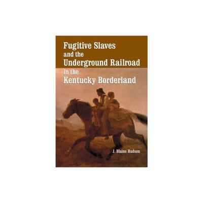 Fugitive Slaves and the Underground Railroad in the Kentucky Borderland - by J Blaine Hudson (Paperback)