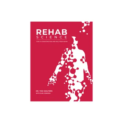 Rehab Science: How to Overcome Pain and Heal from Injury - by Tom Walters & Glen Cordoza (Hardcover)