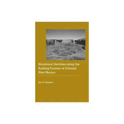 Situational Identities Along the Raiding Frontier of Colonial New Mexico - (Historical Archaeology of the American West) by Jun U Sunseri