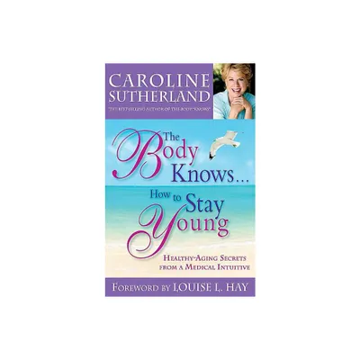 The Body Knows...How to Stay Young - by Caroline Sutherland (Paperback)