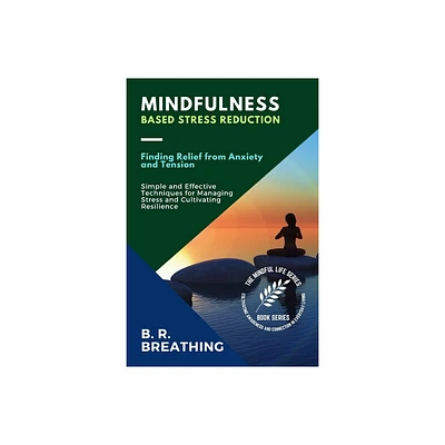 Mindfulness-Based Stress Reduction - (The Mindful Life Series: Cultivating Awareness and Connection in Everyday Living) by B R Breathing (Paperback)
