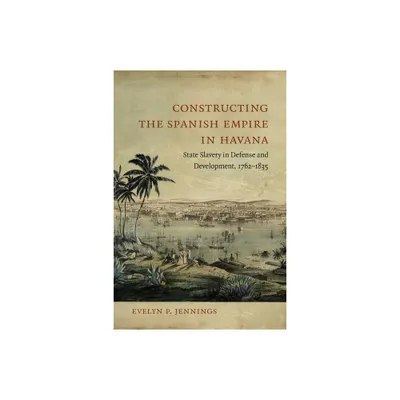 Constructing the Spanish Empire in Havana - by Evelyn Jennings (Hardcover)