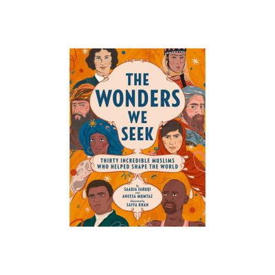 The Wonders We Seek: Thirty Incredible Muslims Who Helped Shape the World - by Saadia Faruqi & Aneesa Mumtaz (Hardcover)