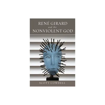 Ren Girard and the Nonviolent God - by Scott Cowdell (Hardcover)