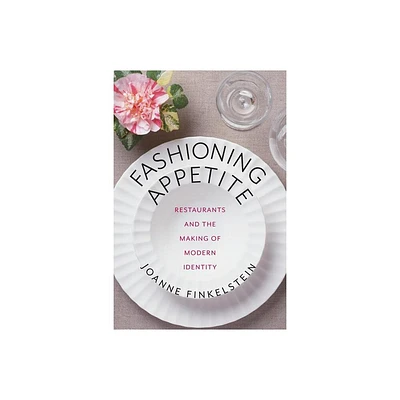 Fashioning Appetite - (Arts and Traditions of the Table: Perspectives on Culinary H) by Joanne Finkelstein (Paperback)