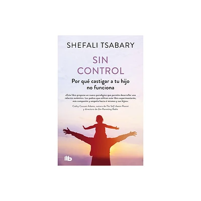 Sin Control: Por Qu Castigar a Tu Hijo No Funciona / Out of Control: Why Discip Lining Your Child Doesnt Work and What Will - by Shefali Tsabary