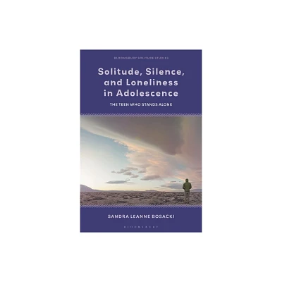 Solitude, Silence and Loneliness in Adolescence - (Bloomsbury Solitude Studies) by Sandra Leanne Bosacki (Hardcover)