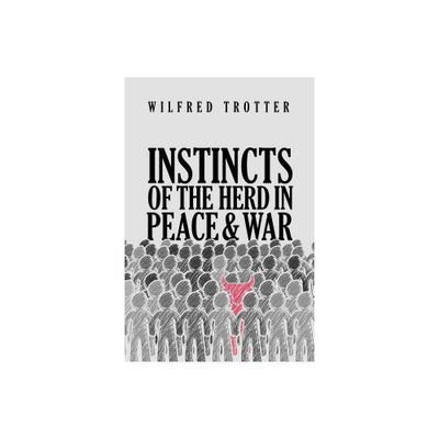 Instincts of the Herd in Peace and War - by Wilfred Trotter (Paperback)