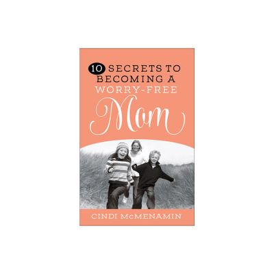 10 Secrets to Becoming a Worry-Free Mom - by Cindi McMenamin (Paperback)