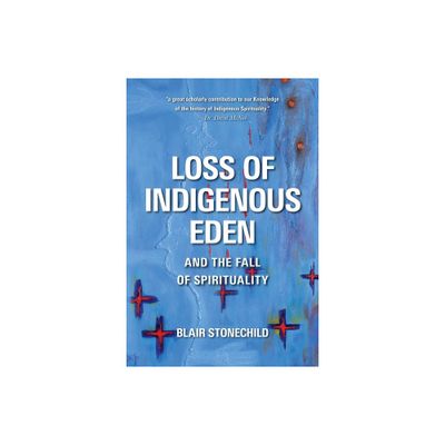 Loss of Indigenous Eden and the Fall of Spirituality - by Blair A Stonechild (Paperback)