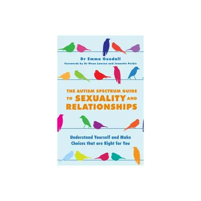 The Autism Spectrum Guide to Sexuality and Relationships - by Emma Goodall (Paperback)