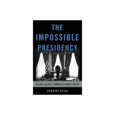 The Impossible Presidency - by Jeremi Suri (Hardcover)