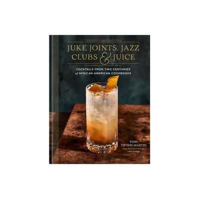 Juke Joints, Jazz Clubs, and Juice: A Cocktail Recipe Book - by Toni Tipton-Martin (Hardcover)