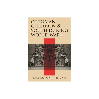 Ottoman Children and Youth During World War I - (Contemporary Issues in the Middle East) by Nazan Maksudyan (Paperback)