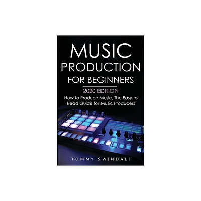 Music Production For Beginners 2020 Edition - by Tommy Swindali (Paperback)