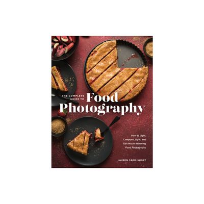 The Complete Guide to Food Photography - by Lauren Caris Short (Hardcover)