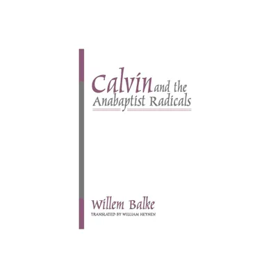 Calvin and the Anabaptist Radicals - by Willem Balke (Paperback)