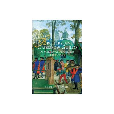 Archery and Crossbow Guilds in Medieval Flanders, 1300-1500 - by Laura Crombie (Paperback)