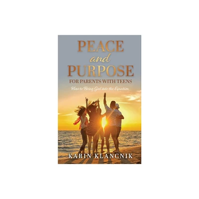 Peace and Purpose for Parents with Teens - by Karin Klancnik (Paperback)