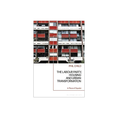 The Labour Party, Housing and Urban Transformation - by Phil Child (Hardcover)