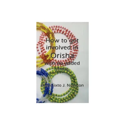 How to get involved in Orisha with no added stress - by Baba Sixto J Novaton (Paperback)