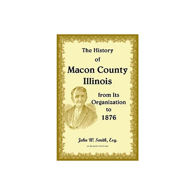 The History of Macon County, Illinois, from its Organization to 1876 - by John Smith (Paperback)