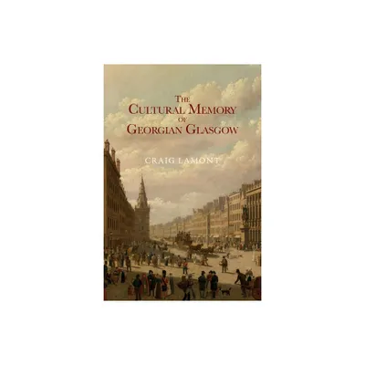 The Cultural Memory of Georgian Glasgow - by Craig Lamont (Paperback)