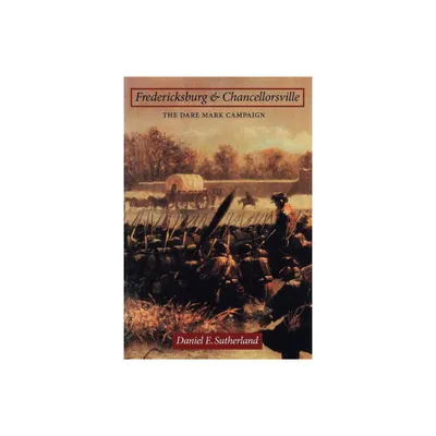 Fredericksburg and Chancellorsville - (Great Campaigns of the Civil War) by Daniel E Sutherland (Paperback)