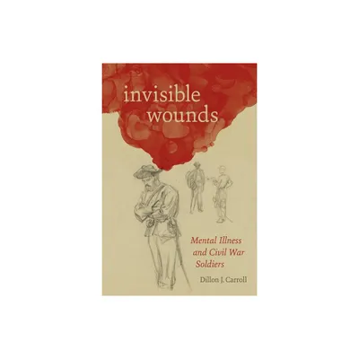 Invisible Wounds - (Conflicting Worlds: New Dimensions of the American Civil War) by Dillon Carroll (Hardcover)